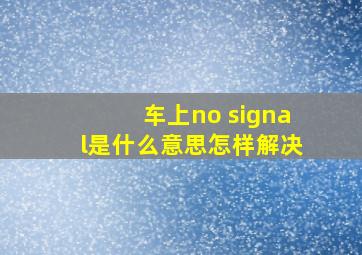 车上no signal是什么意思怎样解决